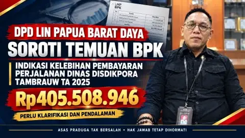 DPD LIN PAPUA BARAT DAYA SOROTI INDIKASI TEMUAN BPK DI DINAS PENDIDIKAN TAMBRAUW TA 2025 SENILAI Rp405 JUTA, KEDepANKAN ASAS PRADUGA TAK BERSALAH